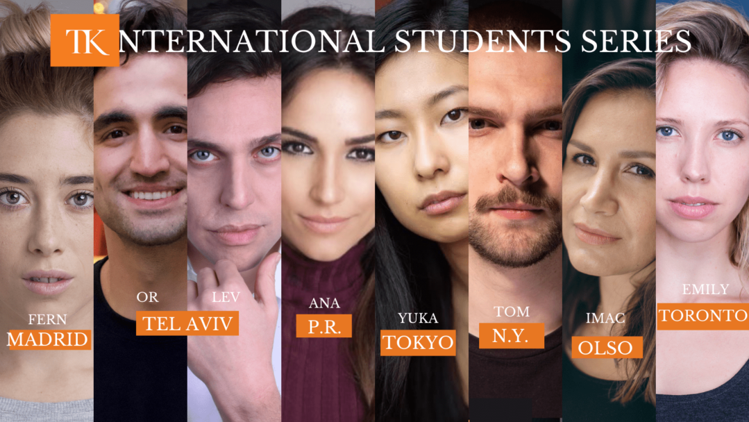 A diverse group of seven students from different international cities forms the TK Acting International Students ensemble. Each is labeled with their city: Madrid, Tel Aviv, P.R., Tokyo, N.Y., Oslo, and Toronto. The banner proudly reads "International Students Series.